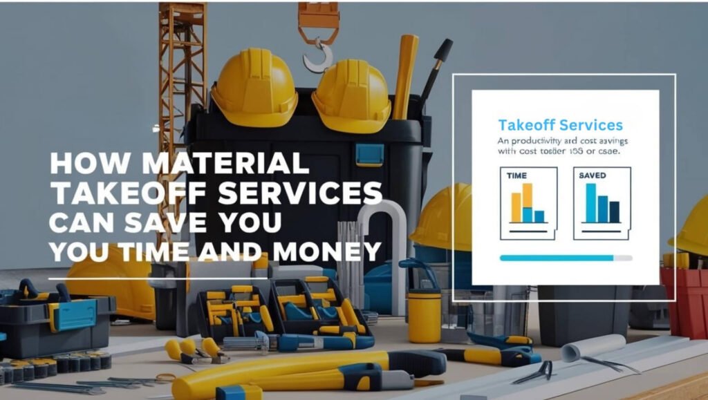 How Material Takeoff Services Can Save You Time and Money